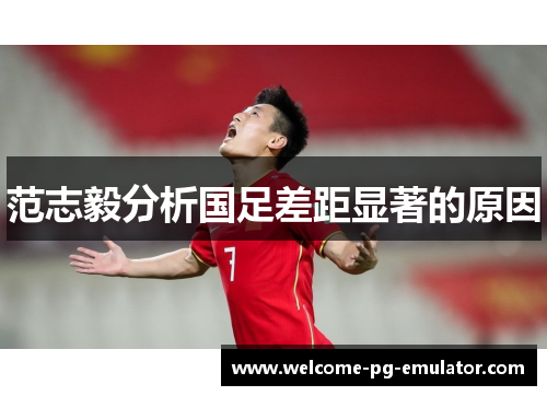 范志毅分析国足差距显著的原因 范志毅分析国足差距显著的原因