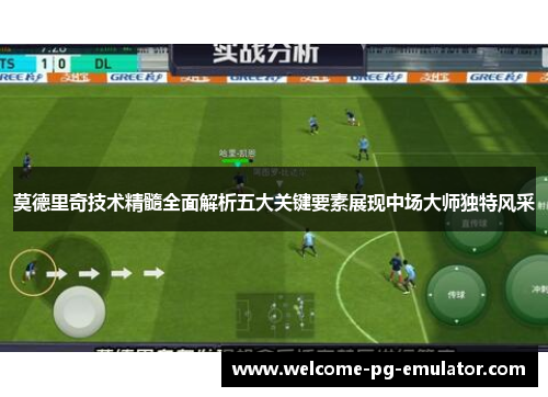 莫德里奇技术精髓全面解析五大关键要素展现中场大师独特风采 莫德里奇技术精髓全面解析五大关键要素展现中场大师独特风采
