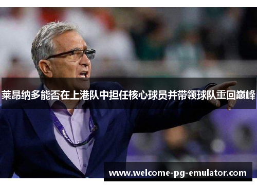 莱昂纳多能否在上港队中担任核心球员并带领球队重回巅峰