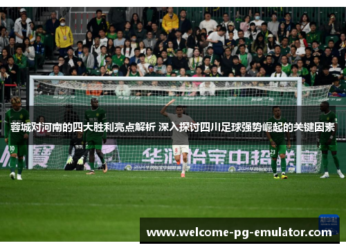 蓉城对河南的四大胜利亮点解析 深入探讨四川足球强势崛起的关键因素 蓉城对河南的四大胜利亮点解析 深入探讨四川足球强势崛起的关键因素