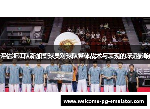 评估浙江队新加盟球员对球队整体战术与表现的深远影响 评估浙江队新加盟球员对球队整体战术与表现的深远影响