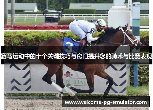 赛马运动中的十个关键技巧与窍门提升您的骑术与比赛表现 赛马运动中的十个关键技巧与窍门提升您的骑术与比赛表现