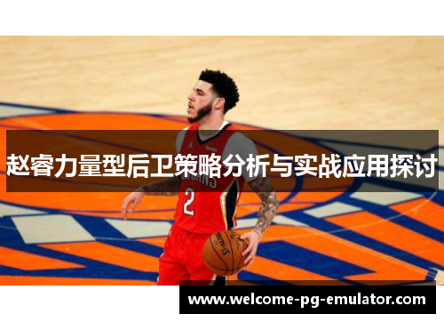 赵睿力量型后卫策略分析与实战应用探讨 赵睿力量型后卫策略分析与实战应用探讨