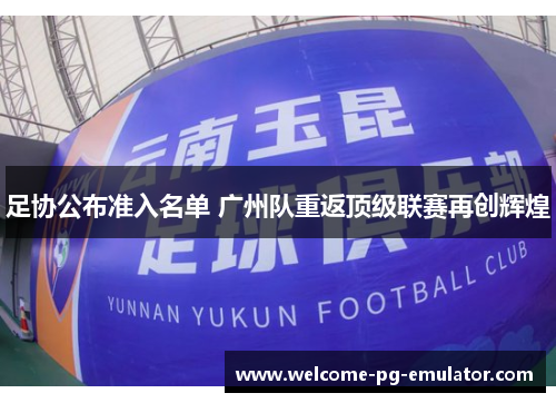 足协公布准入名单 广州队重返顶级联赛再创辉煌 足协公布准入名单 广州队重返顶级联赛再创辉煌