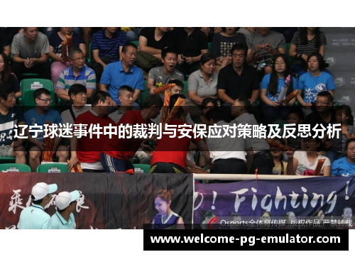 辽宁球迷事件中的裁判与安保应对策略及反思分析 辽宁球迷事件中的裁判与安保应对策略及反思分析