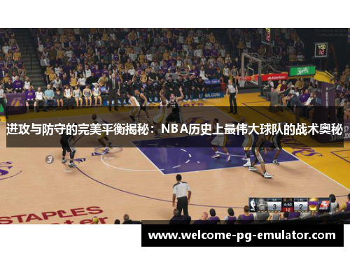 进攻与防守的完美平衡揭秘:NBA历史上最伟大球队的战术奥秘 进攻与防守的完美平衡揭秘:NBA历史上最伟大球队的战术奥秘