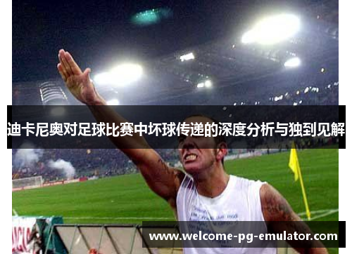 迪卡尼奥对足球比赛中坏球传递的深度分析与独到见解