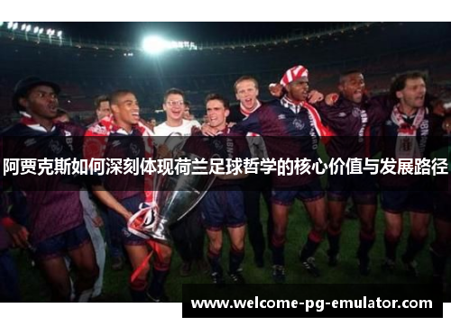 阿贾克斯如何深刻体现荷兰足球哲学的核心价值与发展路径 阿贾克斯如何深刻体现荷兰足球哲学的核心价值与发展路径