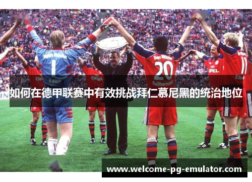 如何在德甲联赛中有效挑战拜仁慕尼黑的统治地位