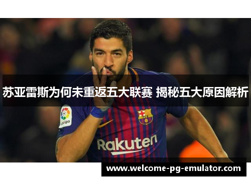 苏亚雷斯为何未重返五大联赛 揭秘五大原因解析