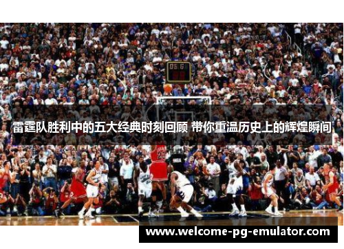 雷霆队胜利中的五大经典时刻回顾 带你重温历史上的辉煌瞬间 雷霆队胜利中的五大经典时刻回顾 带你重温历史上的辉煌瞬间