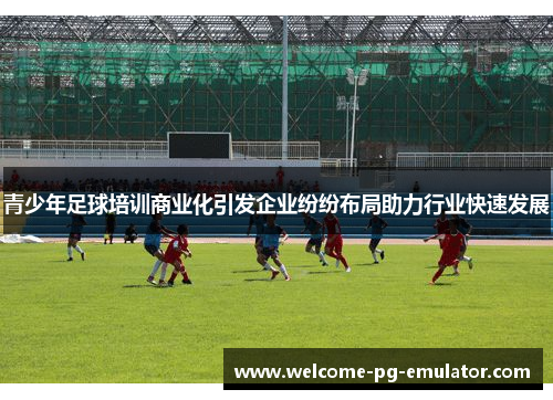 青少年足球培训商业化引发企业纷纷布局助力行业快速发展