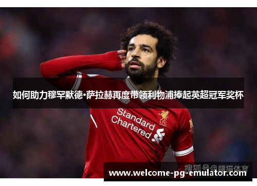 如何助力穆罕默德·萨拉赫再度带领利物浦捧起英超冠军奖杯