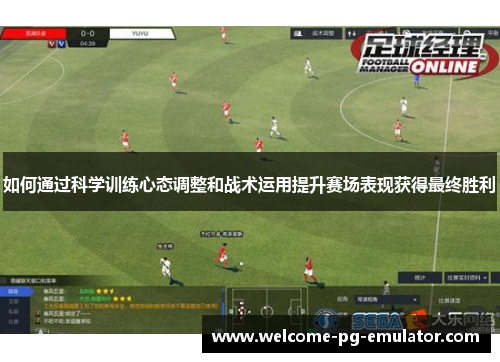 如何通过科学训练心态调整和战术运用提升赛场表现获得最终胜利 如何通过科学训练心态调整和战术运用提升赛场表现获得最终胜利