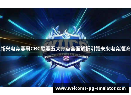 新兴电竞赛事CBC联赛五大亮点全面解析引领未来电竞潮流