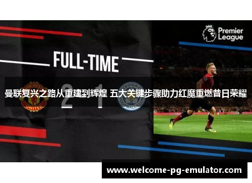 曼联复兴之路从重建到辉煌 五大关键步骤助力红魔重燃昔日荣耀