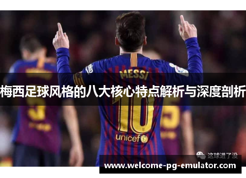 梅西足球风格的八大核心特点解析与深度剖析 梅西足球风格的八大核心特点解析与深度剖析