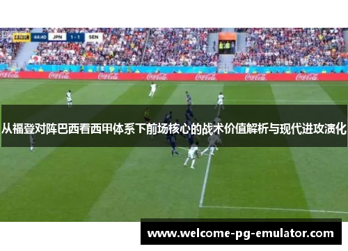 从福登对阵巴西看西甲体系下前场核心的战术价值解析与现代进攻演化