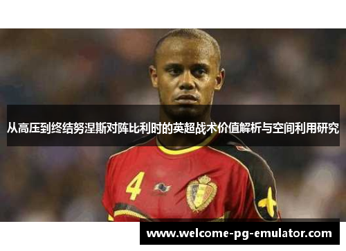 从高压到终结努涅斯对阵比利时的英超战术价值解析与空间利用研究