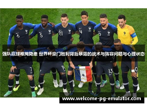 强队赢球难掩隐患 世界杯豪门胜利背后暴露的战术与阵容问题与心理状态