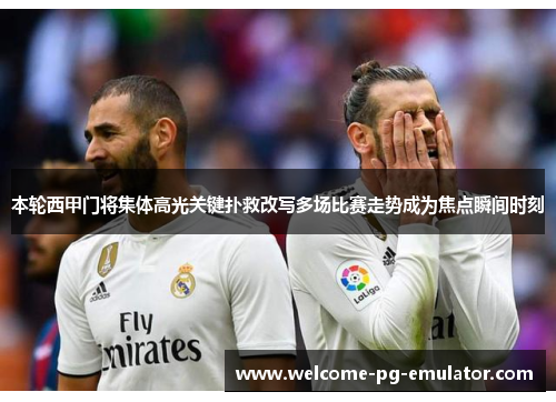 本轮西甲门将集体高光关键扑救改写多场比赛走势成为焦点瞬间时刻
