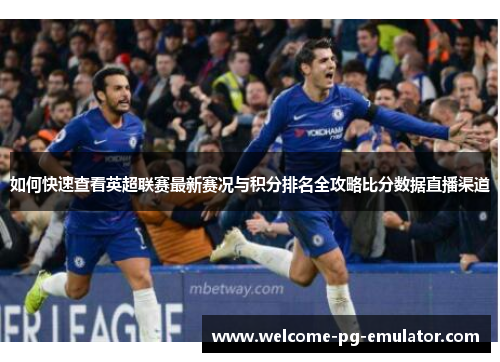 如何快速查看英超联赛最新赛况与积分排名全攻略比分数据直播渠道