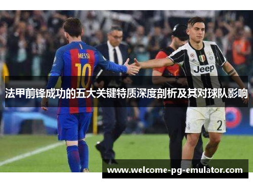 法甲前锋成功的五大关键特质深度剖析及其对球队影响