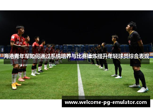 海港青年军如何通过系统培养与比赛锤炼提升年轻球员综合表现