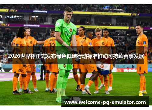 2026世界杯正式发布绿色低碳行动标准推动可持续赛事发展 2026世界杯正式发布绿色低碳行动标准推动可持续赛事发展