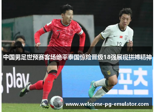 中国男足世预赛客场绝平泰国惊险晋级18强展现拼搏精神 中国男足世预赛客场绝平泰国惊险晋级18强展现拼搏精神