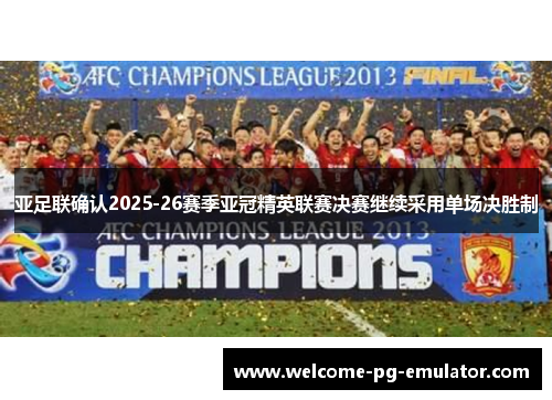亚足联确认2025-26赛季亚冠精英联赛决赛继续采用单场决胜制 亚足联确认2025-26赛季亚冠精英联赛决赛继续采用单场决胜制