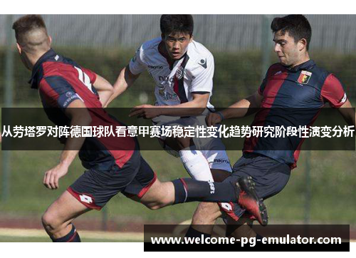 从劳塔罗对阵德国球队看意甲赛场稳定性变化趋势研究阶段性演变分析 从劳塔罗对阵德国球队看意甲赛场稳定性变化趋势研究阶段性演变分析
