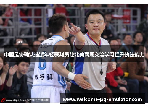 中国足协确认选派年轻裁判员赴北美两周交流学习提升执法能力 中国足协确认选派年轻裁判员赴北美两周交流学习提升执法能力