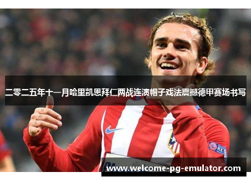 二零二五年十一月哈里凯恩拜仁两战连演帽子戏法震撼德甲赛场书写