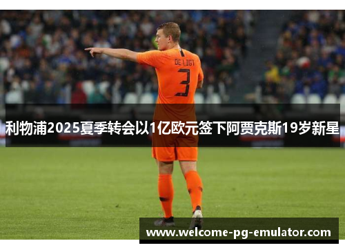 利物浦2025夏季转会以1亿欧元签下阿贾克斯19岁新星