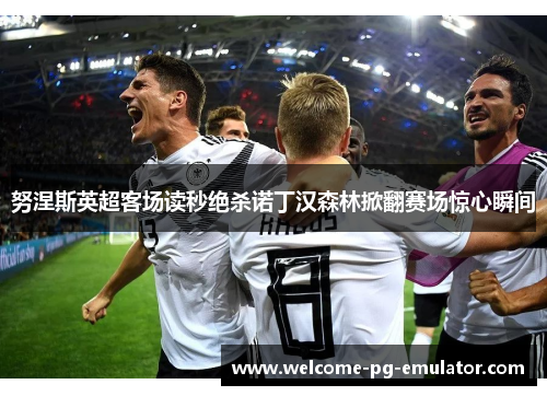 努涅斯英超客场读秒绝杀诺丁汉森林掀翻赛场惊心瞬间 努涅斯英超客场读秒绝杀诺丁汉森林掀翻赛场惊心瞬间