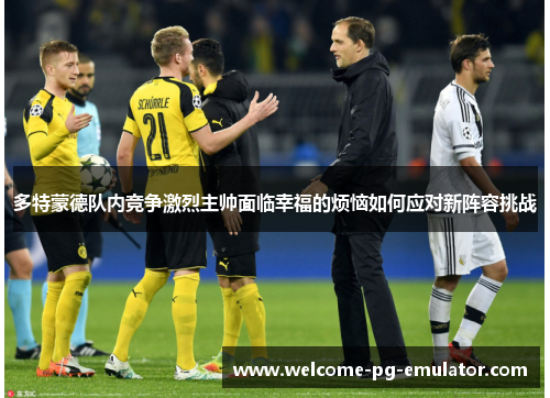 多特蒙德队内竞争激烈主帅面临幸福的烦恼如何应对新阵容挑战