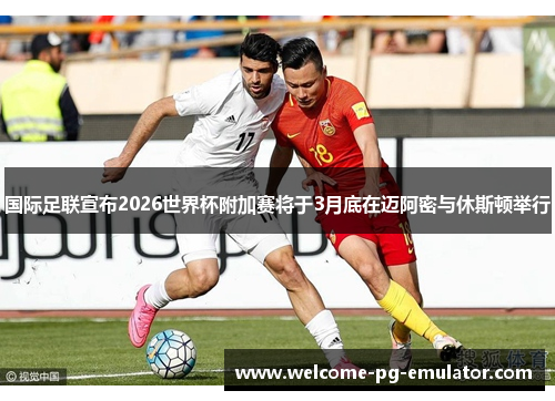 国际足联宣布2026世界杯附加赛将于3月底在迈阿密与休斯顿举行