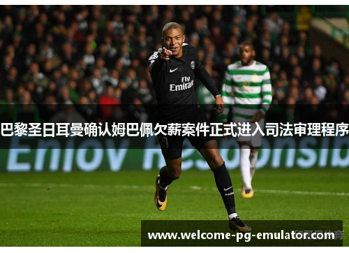 巴黎圣日耳曼确认姆巴佩欠薪案件正式进入司法审理程序