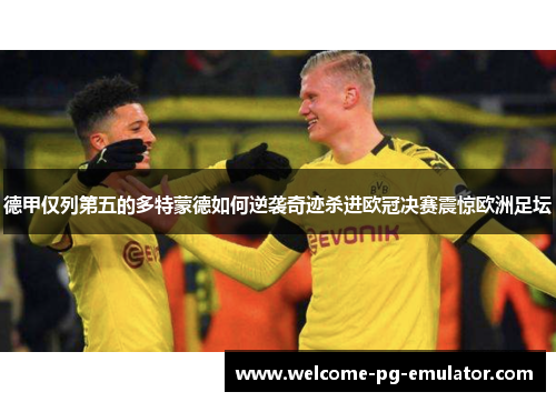 德甲仅列第五的多特蒙德如何逆袭奇迹杀进欧冠决赛震惊欧洲足坛