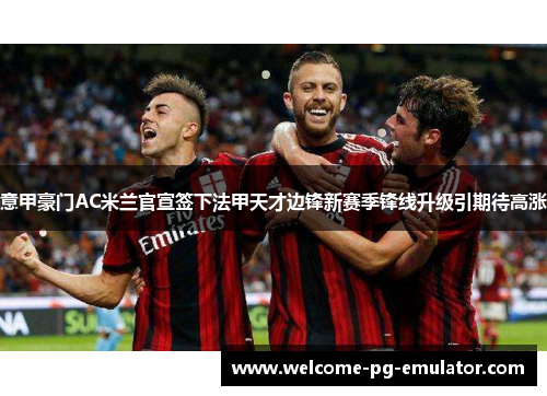 意甲豪门AC米兰官宣签下法甲天才边锋新赛季锋线升级引期待高涨