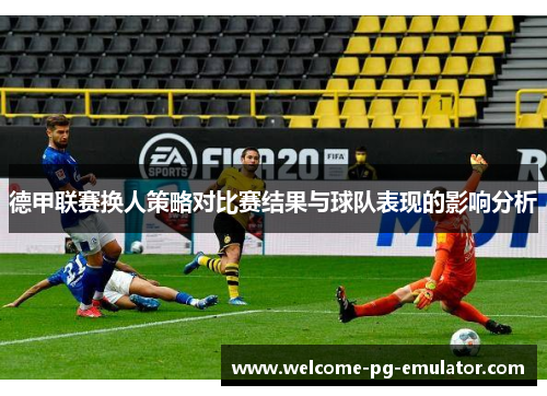 德甲联赛换人策略对比赛结果与球队表现的影响分析