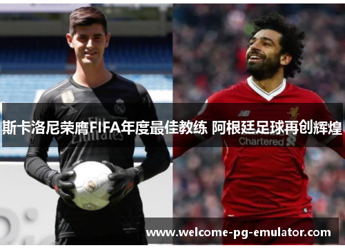斯卡洛尼荣膺FIFA年度最佳教练 阿根廷足球再创辉煌