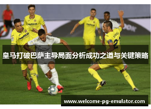 皇马打破巴萨主导局面分析成功之道与关键策略 皇马打破巴萨主导局面分析成功之道与关键策略