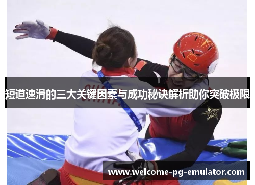 短道速滑的三大关键因素与成功秘诀解析助你突破极限 短道速滑的三大关键因素与成功秘诀解析助你突破极限