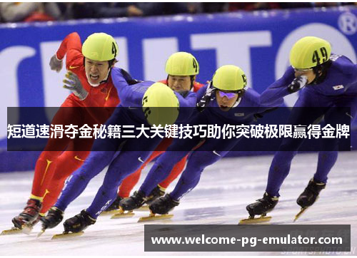 短道速滑夺金秘籍三大关键技巧助你突破极限赢得金牌 短道速滑夺金秘籍三大关键技巧助你突破极限赢得金牌