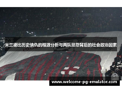 米兰德比历史情仇的根源分析与两队恩怨背后的社会政治因素