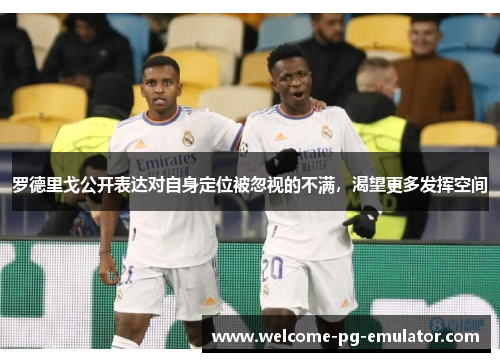 罗德里戈公开表达对自身定位被忽视的不满,渴望更多发挥空间 罗德里戈公开表达对自身定位被忽视的不满,渴望更多发挥空间