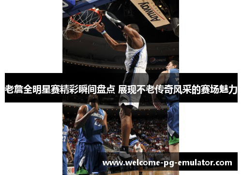 老詹全明星赛精彩瞬间盘点 展现不老传奇风采的赛场魅力 老詹全明星赛精彩瞬间盘点 展现不老传奇风采的赛场魅力