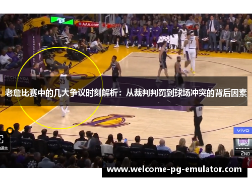 老詹比赛中的几大争议时刻解析:从裁判判罚到球场冲突的背后因素 老詹比赛中的几大争议时刻解析:从裁判判罚到球场冲突的背后因素